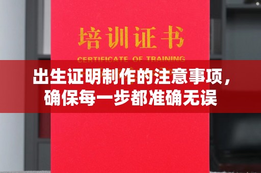 淮滨出生证明制作的注意事项，确保每一步都准确无误